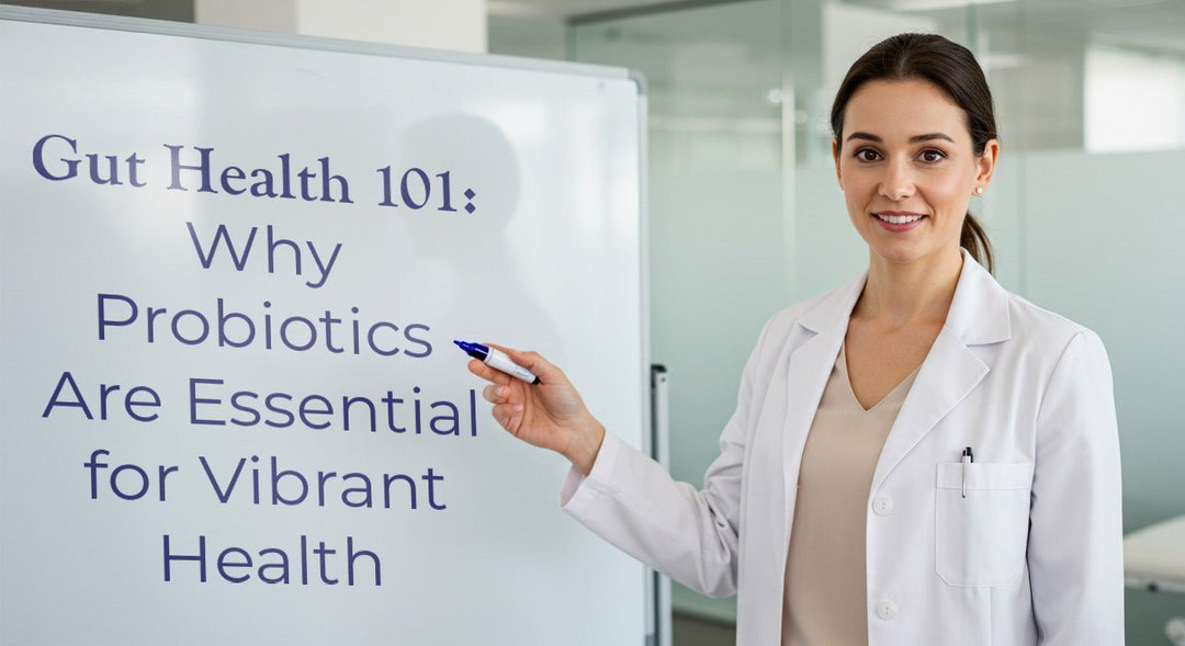 Gut Health 101: Why Probiotics Are Essential for Vibrant Health